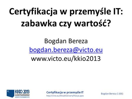 Certyfikacja w przemyśle IT  Bogdan Bereza 1 (66) Certyfikacja w przemyśle IT: zabawka czy wartość? Bogdan Bereza.