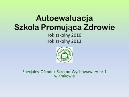 Autoewaluacja Szko ł a Promuj ą ca Zdrowie rok szkolny 2010 rok szkolny 2013 Specjalny Ośrodek Szkolno-Wychowawczy nr 1 w Krakowie.