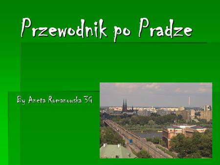 Przewodnik po Pradze By Aneta Romanowska 3G. Krótka historia Pragi Praga to prawobrzeżna część Warszawy. Jej nazwa pochodzi od prażenia, czyli procesu.