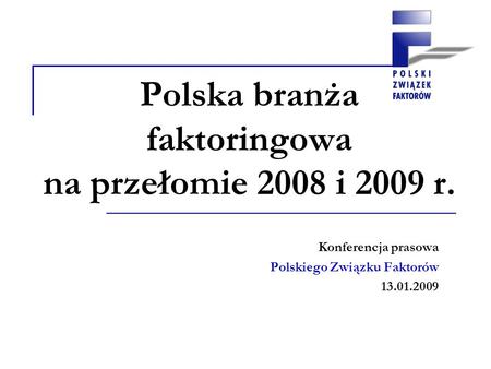 Polska branża faktoringowa na przełomie 2008 i 2009 r. Konferencja prasowa Polskiego Związku Faktorów 13.01.2009.