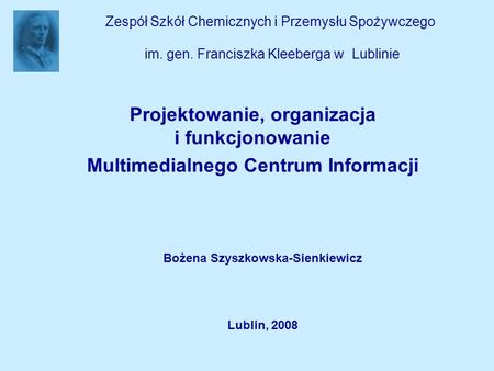 Zespół Szkół Chemicznych i Przemysłu Spożywczego im. gen. Franciszka Kleeberga w Lublinie Projektowanie, organizacja i funkcjonowanie Multimedialnego Centrum.
