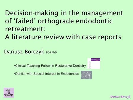 Dariusz Borczyk Decision-making in the management of failed orthograde endodontic retreatment: A literature review with case reports Dariusz Borczyk BDS.