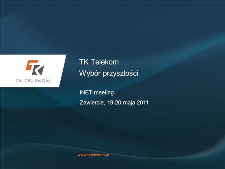Www.tktelekom.pl TK Telekom Wybór przyszłości iNET-meeting Zawiercie, 19-20 maja 2011.
