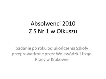 Absolwenci 2010 Z S Nr 1 w Olkuszu badanie po roku od ukończenia Szkoły przeprowadzone przez Wojewódzki Urząd Pracy w Krakowie.