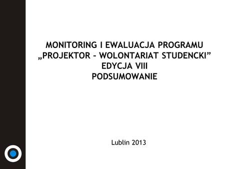 MONITORING I EWALUACJA PROGRAMU PROJEKTOR – WOLONTARIAT STUDENCKI EDYCJA VIII PODSUMOWANIE Lublin 2013.