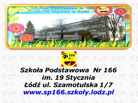 Szkoła Podstawowa Nr 166 im. 19 Stycznia Łódź ul. Szamotulska 1/7 www.sp166.szkoly.lodz.pl.