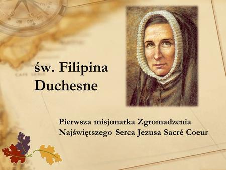 Św. Filipina Duchesne Pierwsza misjonarka Zgromadzenia Najświętszego Serca Jezusa Sacré Coeur.