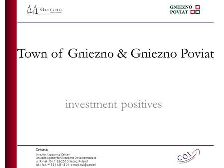 Town of Gniezno & Gniezno Poviat investment positives Contact: Investor Assistance Center Gniezno Agency for Economic Development Ltd. ul. Rynek 10 / 1,