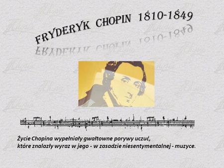 Fryderyk  Chopin Życie Chopina wypełniały gwałtowne porywy uczuć,
