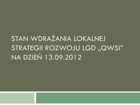 STAN WDRAŻANIA LOKALNEJ STRATEGII ROZWOJU LGD QWSI NA DZIEŃ 13.09.2012.