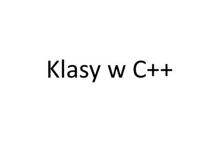 Klasy w C++. Deklaracja klasy class NazwaTwojejKlasy { //w tym miejscu piszemy definicje typów, //zmienne i funkcje jakie mają należeć do klasy. }; //tutaj.