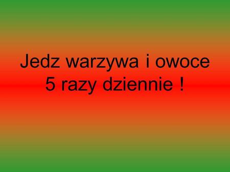 Jedz warzywa i owoce 5 razy dziennie !