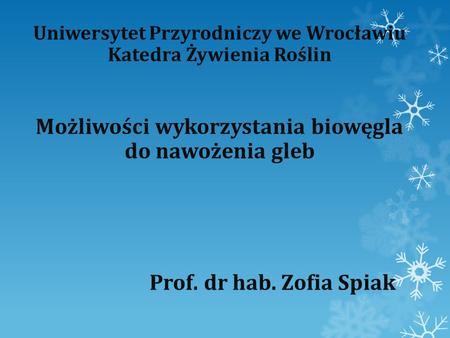 Uniwersytet Przyrodniczy we Wrocławiu Katedra Żywienia Roślin Możliwości wykorzystania biowęgla do nawożenia gleb Prof. dr hab. Zofia Spiak.