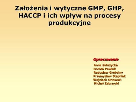 Założenia i wytyczne GMP, GHP, HACCP i ich wpływ na procesy produkcyjne   Opracowanie.