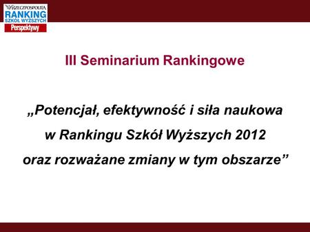 III Seminarium Rankingowe Potencjał, efektywność i siła naukowa w Rankingu Szkół Wyższych 2012 oraz rozważane zmiany w tym obszarze.