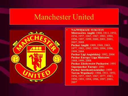 Manchester United NAJWIĘKSZE SUKCESY Mistrzostwo Anglii: 1908, 1911, 1952, 1956, 1957, 1965, 1967, 1993, 1994, 1996, 1997, 1999, 2000, 2001, 2003, 2007,