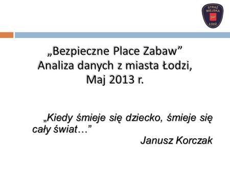 „Bezpieczne Place Zabaw” Analiza danych z miasta Łodzi, Maj 2013 r.