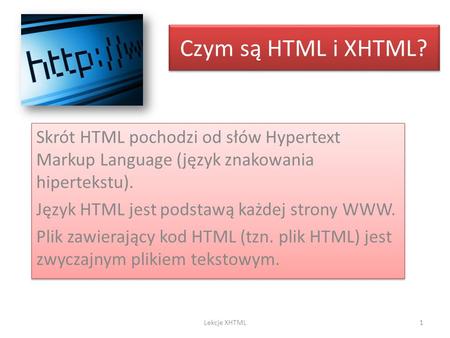 Czym są HTML i XHTML? Skrót HTML pochodzi od słów Hypertext Markup Language (język znakowania hipertekstu). Język HTML jest podstawą każdej strony WWW.