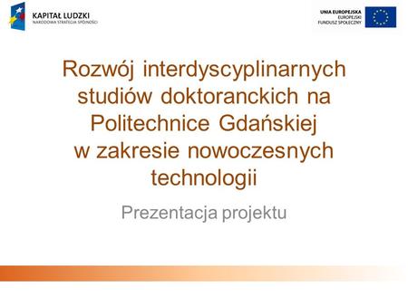 Rozwój interdyscyplinarnych studiów doktoranckich na Politechnice Gdańskiej w zakresie nowoczesnych technologii Prezentacja projektu.