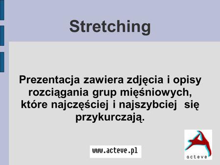 Stretching Prezentacja zawiera zdjęcia i opisy rozciągania grup mięśniowych, które najczęściej i najszybciej się przykurczają.