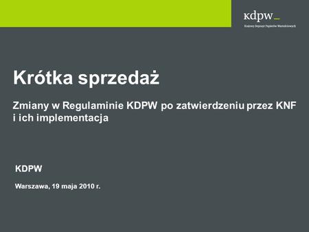 Krótka sprzedaż Zmiany w Regulaminie KDPW po zatwierdzeniu przez KNF i ich implementacja KDPW Warszawa, 19 maja 2010 r. 1.