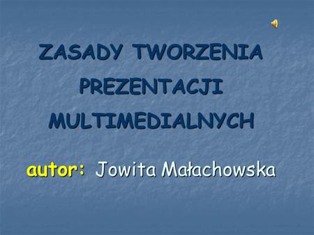 ZASADY TWORZENIA PREZENTACJI MULTIMEDIALNYCH autor: Jowita Małachowska