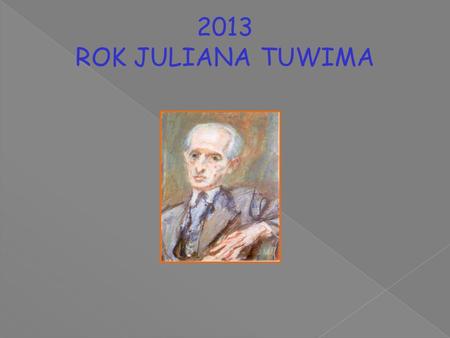 2013 ROK JULIANA TUWIMA. Julian Tuwim 1894 - 1953 Poeta, pisarz, tłumacz, satyryk, autor tekstów kabaretowych.
