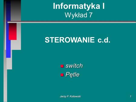 Jerzy F. Kotowski1 Informatyka I Wykład 7 STEROWANIE c.d. n switch n Pętle.