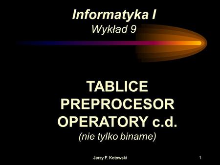 Jerzy F. Kotowski1 Informatyka I Wykład 9 TABLICE PREPROCESOR OPERATORY c.d. (nie tylko binarne)