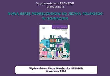 Wydawnictwo STENTOR przedstawia NOWĄ SERIĘ PODRĘCZNIKÓW DO JĘZYKA POLSKIEGO W GIMNAZJUM Wydawnictwo Piotra Marciszuka STENTOR Warszawa 2009.