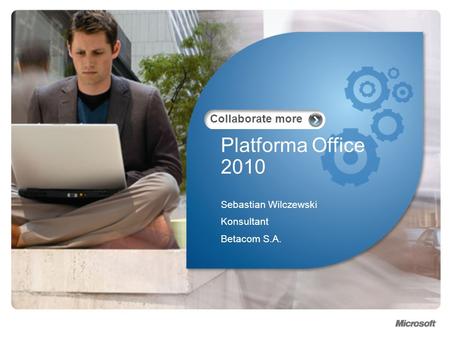 Collaborate more Platforma Office 2010 Sebastian Wilczewski Konsultant Betacom S.A.