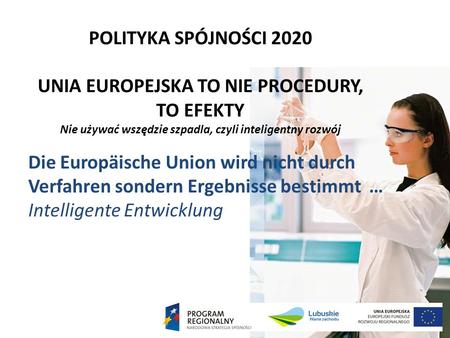 POLITYKA SPÓJNOŚCI 2020 UNIA EUROPEJSKA TO NIE PROCEDURY, TO EFEKTY Nie używać wszędzie szpadla, czyli inteligentny rozwój Die Europäische Union wird nicht.