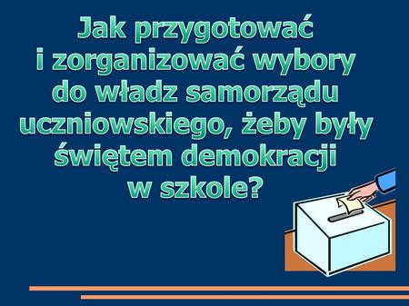 Jak przygotować i zorganizować wybory do władz samorządu uczniowskiego, żeby były świętem demokracji w szkole?
