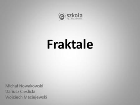 Fraktale Michał Nowakowski Dariusz Cieślicki Wojciech Maciejewski.