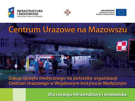Cel projektu Projekt polega na zakupie sprzętu medycznego, zabezpieczającego bieżącą pracę Centrum Urazowego w Wojskowym Instytucie Medycznym w Warszawie.