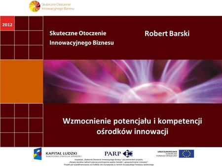 2012 Wzmocnienie potencjału i kompetencji ośrodków innowacji Robert Barski.