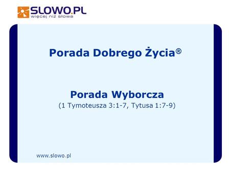 Porada Dobrego Życia ® Porada Wyborcza (1 Tymoteusza 3:1-7, Tytusa 1:7-9) www.slowo.pl.