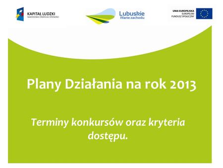 Plany Działania na rok 2013 Terminy konkursów oraz kryteria dostępu.