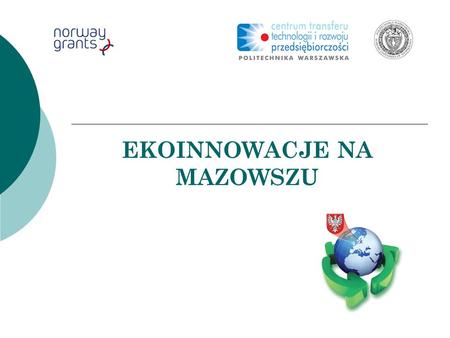 EKOINNOWACJE NA MAZOWSZU. Ekoinnowacje na Mazowszu – projekt Wypracowanie metod transferu technologii w dziedzinie ochrony środowiska w regionie Mazowsza.