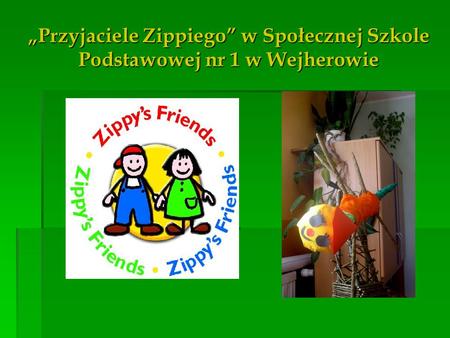 Do wiernych i oddanych przyjaciół Zippiego w naszej szkole należą: dzieci z oddziału przedszkolnego działającego przy naszej szkole oraz uczniowie klasy.