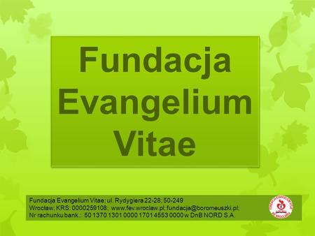 Fundacja Evangelium Vitae Fundacja Evangelium Vitae; ul. Rydygiera 22-28; 50-249 Wrocław; KRS: 0000259108;
