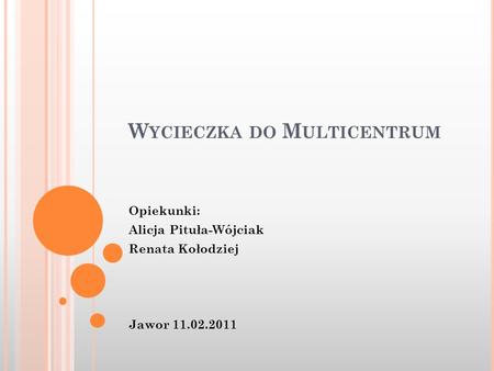 W YCIECZKA DO M ULTICENTRUM Opiekunki: Alicja Pituła-Wójciak Renata Kołodziej Jawor 11.02.2011.