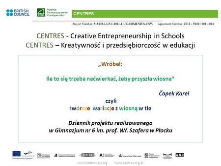 Project Number: 518238-LLP-1-2011-1-UK-COMENIUS-CNW Agreement Number: 2011 – 5029 / 001 – 001 CENTRES - Creative Entrepreneurship in Schools CENTRES –