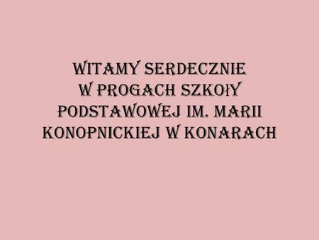Witamy serdecznie w progach Szko ł y Podstawowej im. Marii Konopnickiej w Konarach.