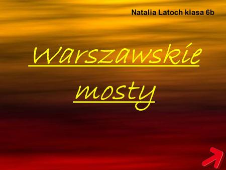 Natalia Latoch klasa 6b Warszawskie mosty.