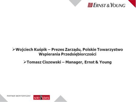 Wojciech Kuśpik – Prezes Zarządu, Polskie Towarzystwo Wspierania Przedsiębiorczości Tomasz Ciszewski – Manager, Ernst & Young.