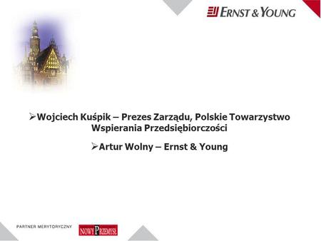 Wojciech Kuśpik – Prezes Zarządu, Polskie Towarzystwo Wspierania Przedsiębiorczości Artur Wolny – Ernst & Young.