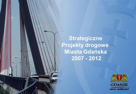 Strategiczne Projekty drogowe Miasta Gdańska 2007 - 2012.