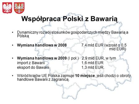 Współpraca Polski z Bawarią Dynamiczny rozwój stosunków gospodarczych między Bawarią a Polską Wymiana handlowa w 2008 7,4 mld EUR (wzrost o 0,5 mld EUR)