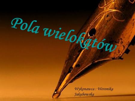 Pola wielokątów Wykonawca : Weronika Jakubowska.